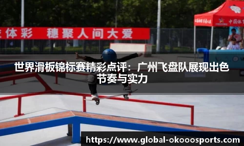 世界滑板锦标赛精彩点评：广州飞盘队展现出色节奏与实力