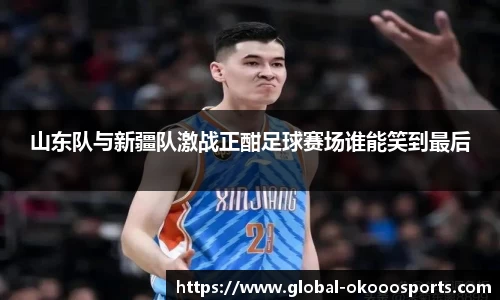 山东队与新疆队激战正酣足球赛场谁能笑到最后
